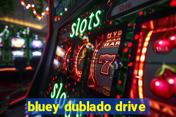 bluey dublado drive